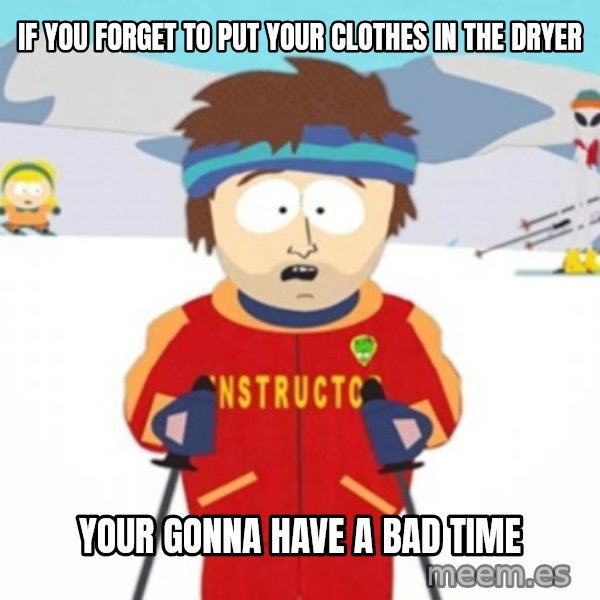 Bad time ski instructor 1 meme: If you forget to put your clothes in the dryer / your gonna have a bad time