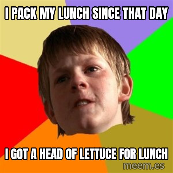 Angry School Boy meme: I pack my lunch since that day / I got a head of LETTUCE for lunch