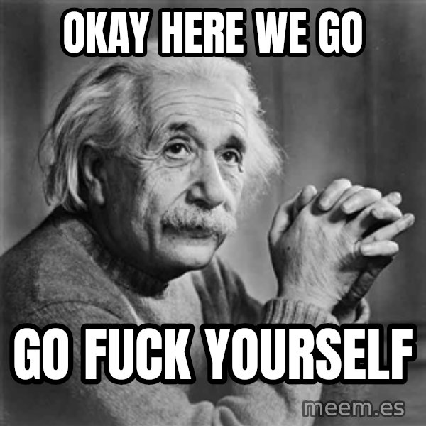 Albert Einstein meme: Okay here we go / go fuck yourself