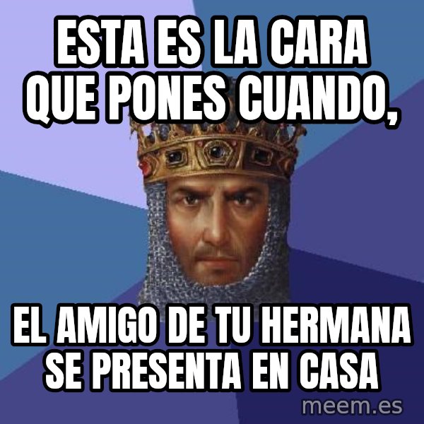 Age Of Empires meme: esta es la cara que pones cuando, / el amigo de tu hermana se presenta en casa
