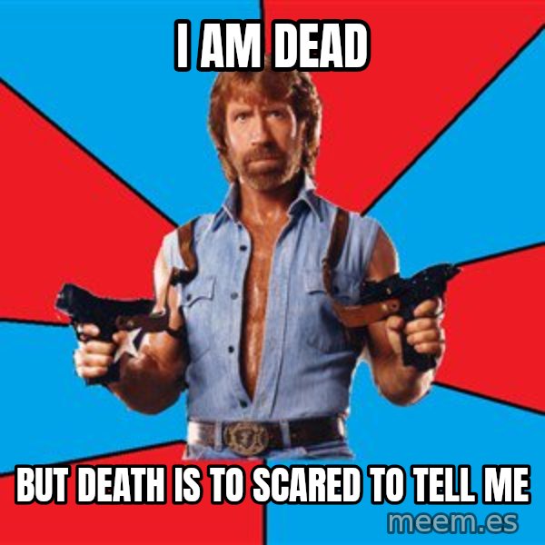 Chuck Norris  meme: I am dead / but death is to scared to tell me