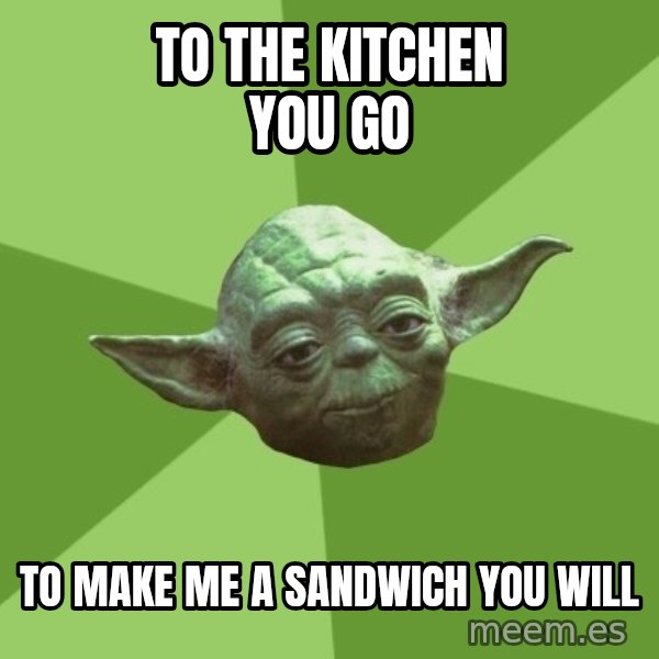 Advice Yoda Gives meme: To the KITCHEN YOU GO / To make me a SANDWICH you will