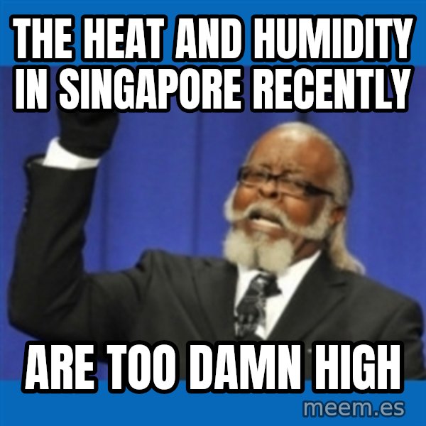 Too damn high meme: The heat and humidity in singapore recently / are too damn high