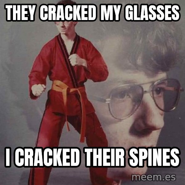 PTSD Karate Kyle meme: They cracked my glasses / i cracked their spines