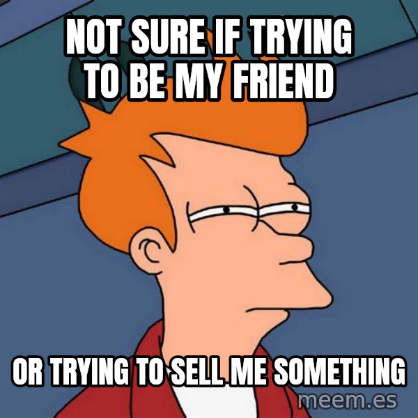 Futurama Fry meme: not sure if trying to be my friend / or trying to sell me something