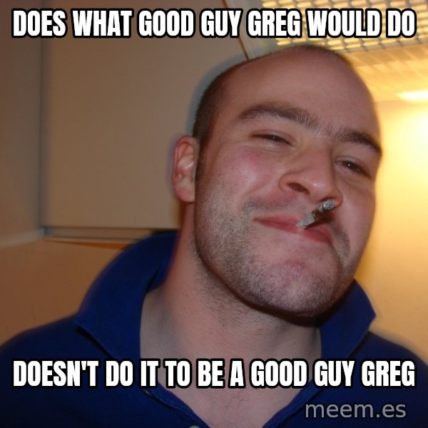 Good Guy Greg meme: does what good guy greg would do / doesn't do it to be a good guy greg