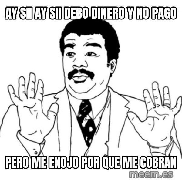 AY SI meme: ay sii ay sii debo dinero y no pago / pero me enojo por que me cobran