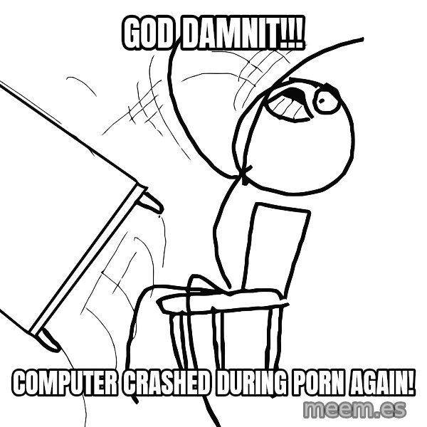 Desk Flip Rage Guy meme: GOD DAMNIT!!! / COMPUTER CRASHED DURING PORN AGAIN!