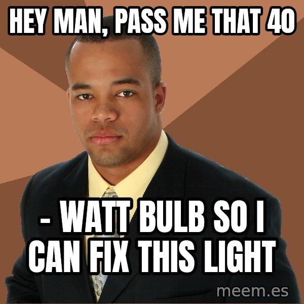 Successful Black Man meme: hey man, pass me that 40 / - watt bulb so i can fix this light