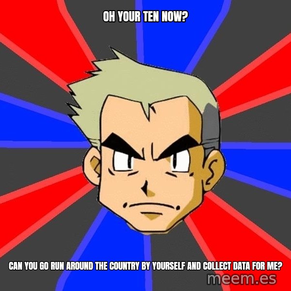 Professor Oak meme: Oh your ten now? / can you go run around the country by yourself and collect data for me?