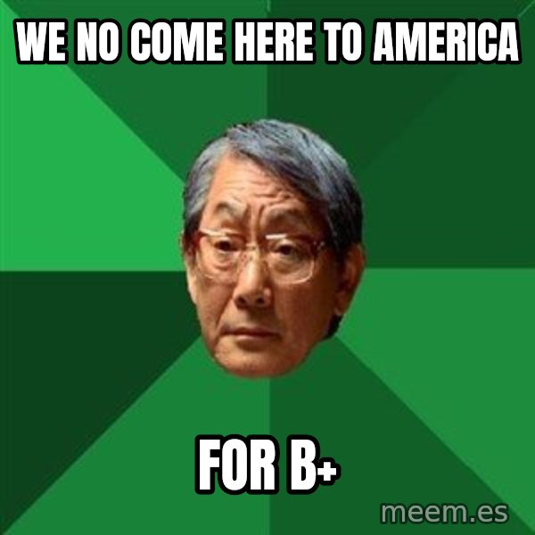 High Expectations Asian Father meme: we no come here to america / for b+