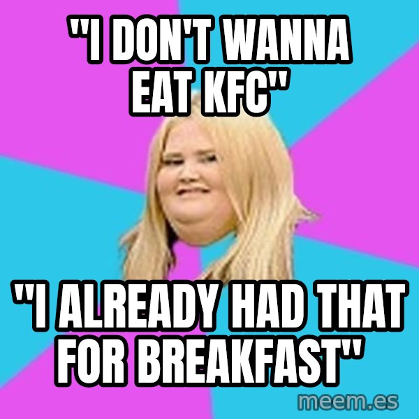 Fat Girl meme: ''I don't wanna eat kfc'' / ''I already had that for breakfast''