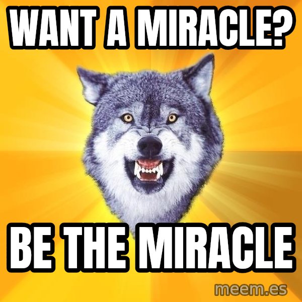 Courage Wolf meme: Want a miracle? / be the miracle