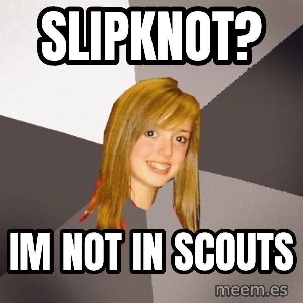 Musically Oblivious 8th Grader meme: slipknot? / im not in scouts
