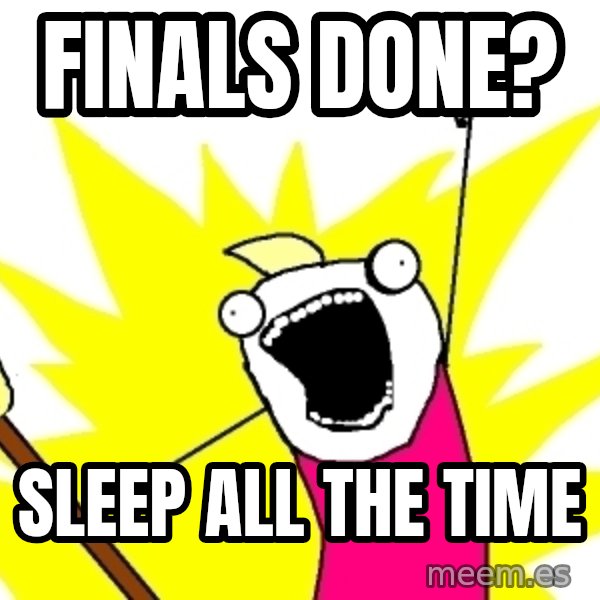 X ALL THE THINGS meme: Finals done? / sleep all the time