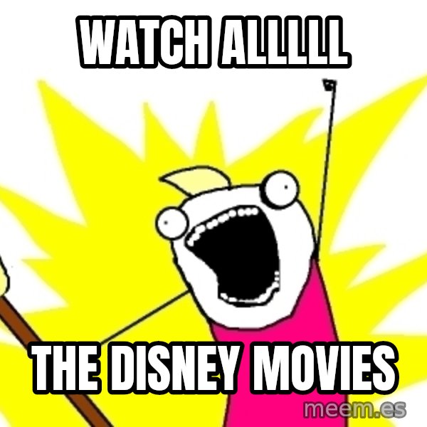 X ALL THE THINGS meme: Watch ALLLLL / THE DISNEY MOVIES