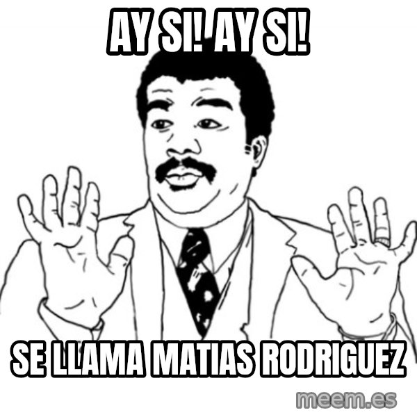 AY SI meme: ay si! ay si! / se llama matias rodriguez