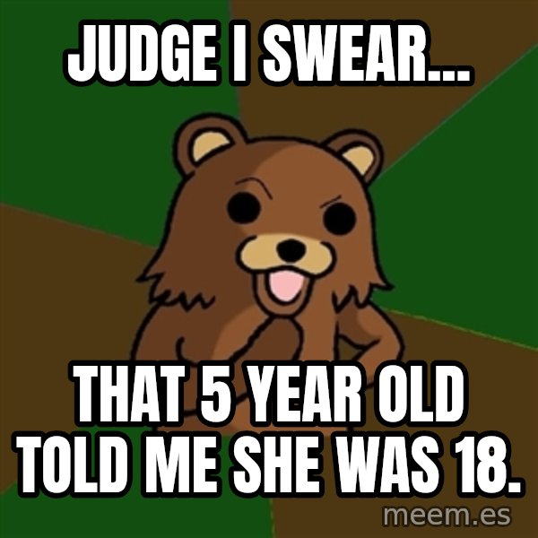 Pedobear meme: Judge I swear... / that 5 year old told me she was 18.