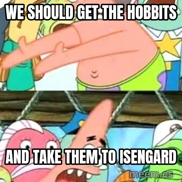 Push it Somewhere Else Patrick meme: we should get the hobbits / and take them to Isengard