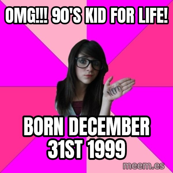 Idiot Nerd Girl meme: omg!!! 90's kid for life! / born december 31st 1999