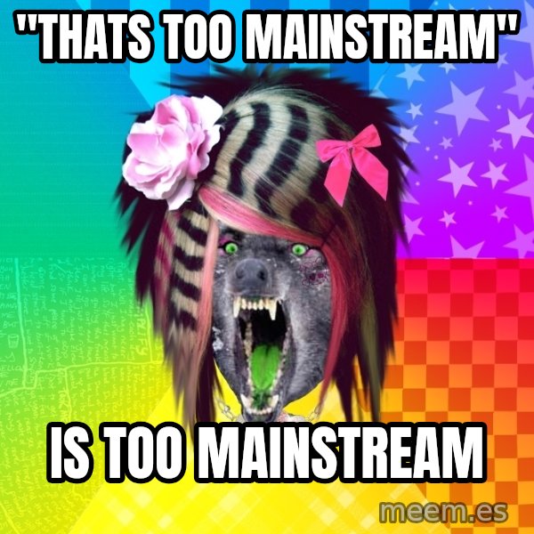 Insanity Scene Wolf meme: "thats too mainstream" / Is too mainstream