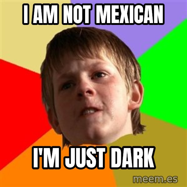 Angry School Boy meme: I am not mexican / I'm just dark