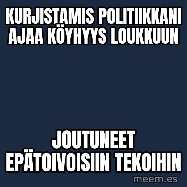 Katainen Perkele meme: kurjistamis   politiikkani    ajaa     köyhyys    loukkuun / joutuneet      epätoivoisiin        tekoihin