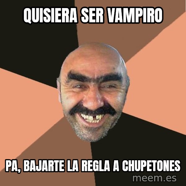 Provincial Man meme: quisiera ser vampiro / pa, bajarte la regla a chupetones