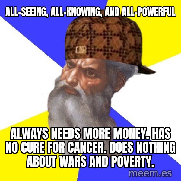 Scumbag God meme: All-Seeing, All-Knowing, and all-powerful / Always needs more money. has no cure for cancer. does nothing about wars and poverty.