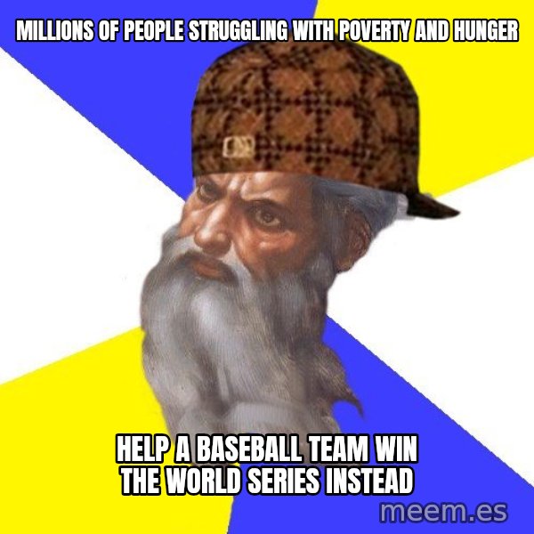 Scumbag God meme: Millions of people struggling with poverty and hunger / help a baseball team win the world series instead