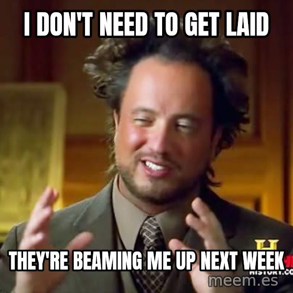 Ancient Aliens meme: i don't need   to get laid / they're  beaming    me  up next week