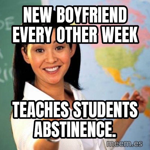 Unhelpful High School Teacher meme: new boyfriend every other week / teaches   students   abstinence.