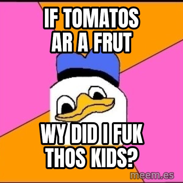 Uncle Dolan meme: If tomatos ar a frut / wy did I fuk thos kids?