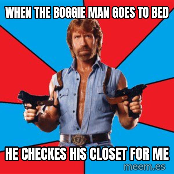 Chuck Norris  meme: when the boggie man goes to bed / he checkes his closet for me