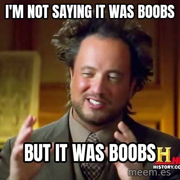 Ancient Aliens meme: I'm not saying it was boobs / but it was boobs