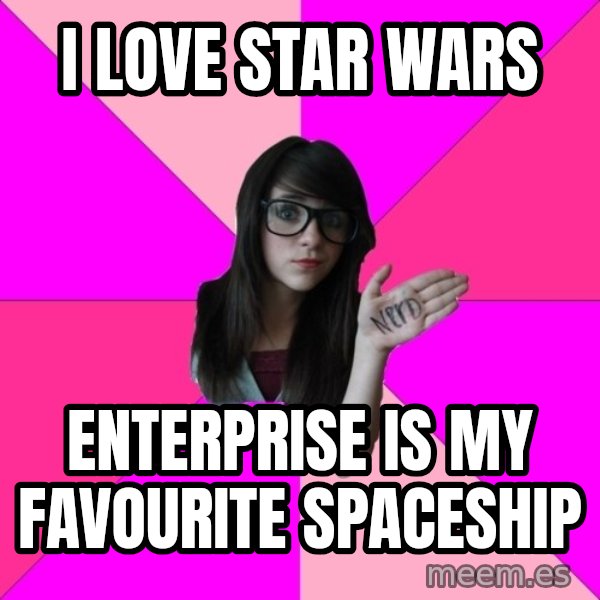 Idiot Nerd Girl meme: I love star wars / Enterprise is my favourite spaceship