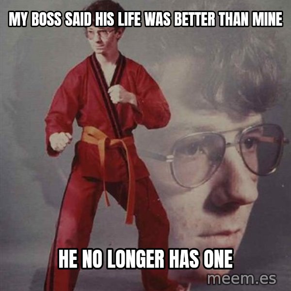 PTSD Karate Kyle meme: my boss said his life was better than mine / he no longer has one