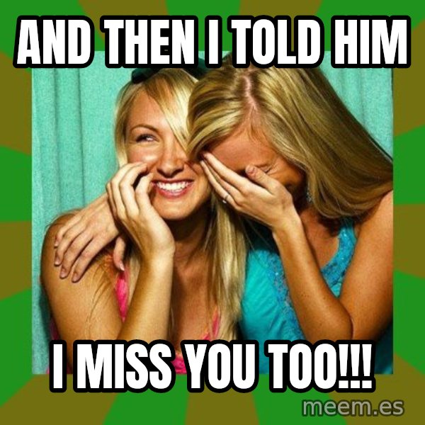 Laughing Girls  meme: And then I told him / I miss you too!!!