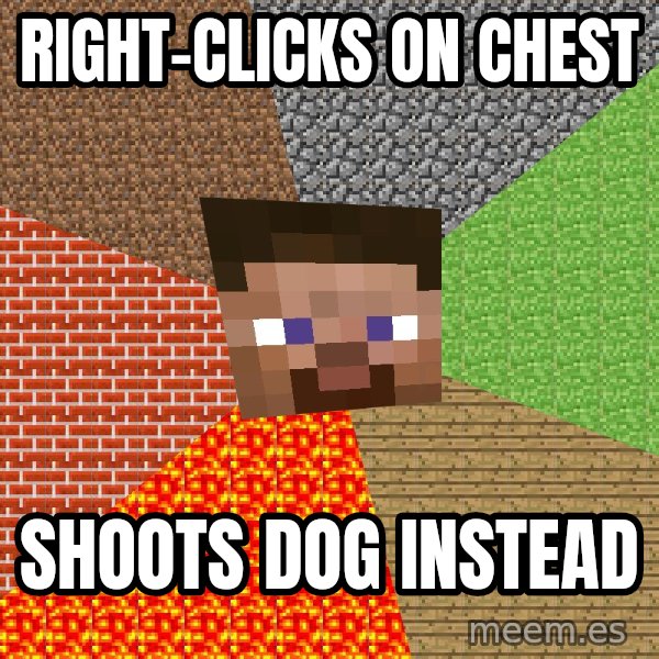 Minecraft Guy meme: Right-clicks on chest / shoots dog instead