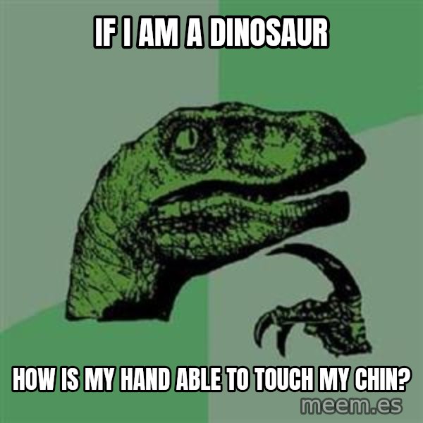 Philosoraptor meme: If I am a dinosaur / how is my hand able to touch my chin?