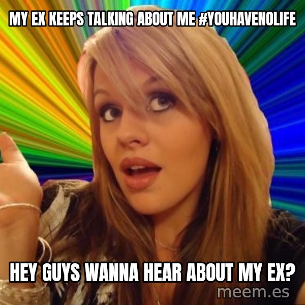 Dumb Blonde meme: my ex keeps talking about me #youhavenolife / hey guys wanna hear about my ex?