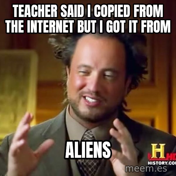 Ancient Aliens meme: teacher said i copied from the internet but i got it from / aliens