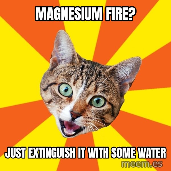 Bad Advice Cat meme: magnesium fire? / just extinguish it with some water