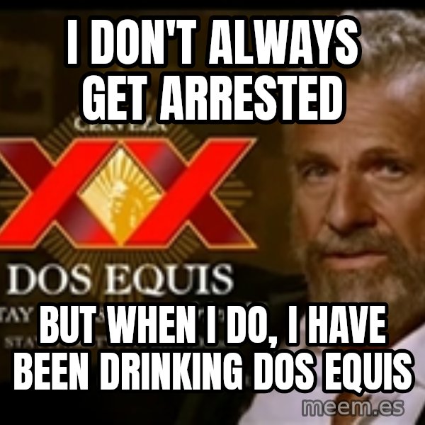 The Most Interesting Man In The World meme: I don't always get arrested / but when i do, i have been drinking dos equis