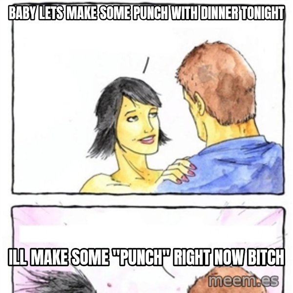 Alpha Boyfriend meme: baby lets make some punch with dinner tonight / ill make some "punch" right now bitch