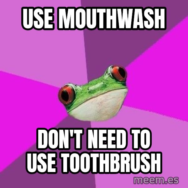 Foul Bachelorette Frog meme: Use mouthwash / don't need to use toothbrush
