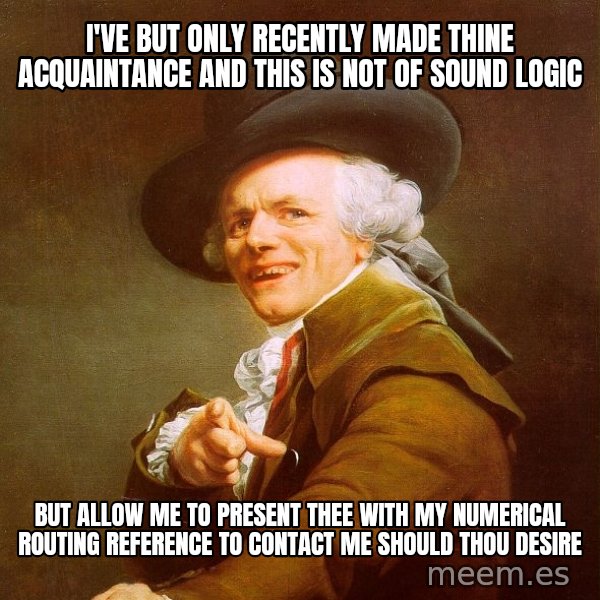 Joseph Ducreux meme: I'VE BUT ONLY RECENTLY MADE THINE ACQUAINTANCE AND THIS IS NOT OF SOUND LOGIC / BUT ALLOW ME TO PRESENT THEE WITH MY NUMERICAL ROUTING REFERENCE TO CONTACT ME SHOULD THOU DESIRE
