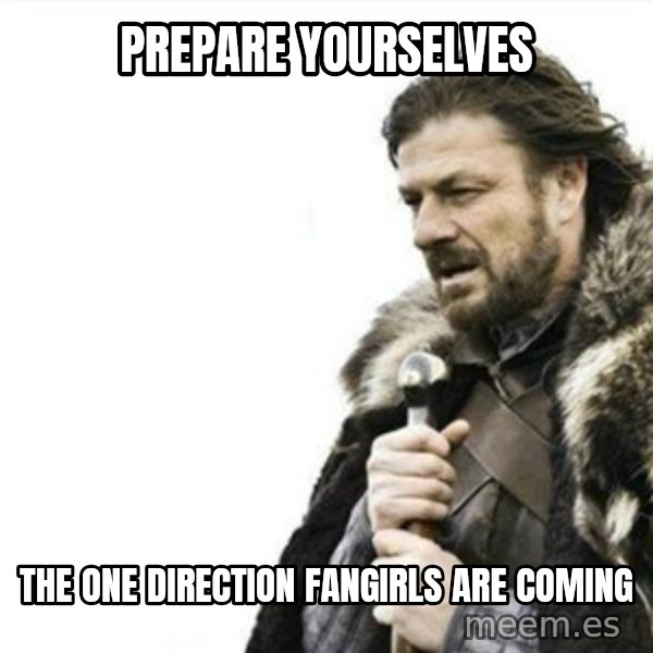Prepare yourself meme: prepare yourselves / the one direction fangirls are coming