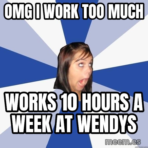 Annoying Facebook Girl meme: omg i work too much / works 10 hours a week at wendys