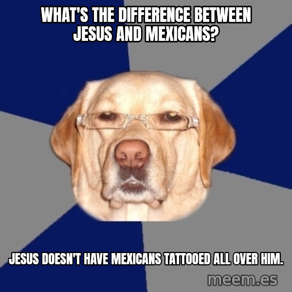 Racist Dog meme: What's the difference between Jesus and Mexicans? / Jesus doesn't have Mexicans tattooed all over him.